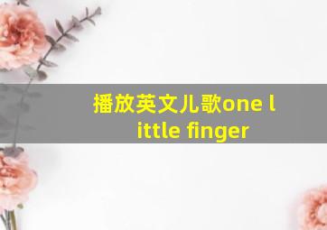 播放英文儿歌one little finger